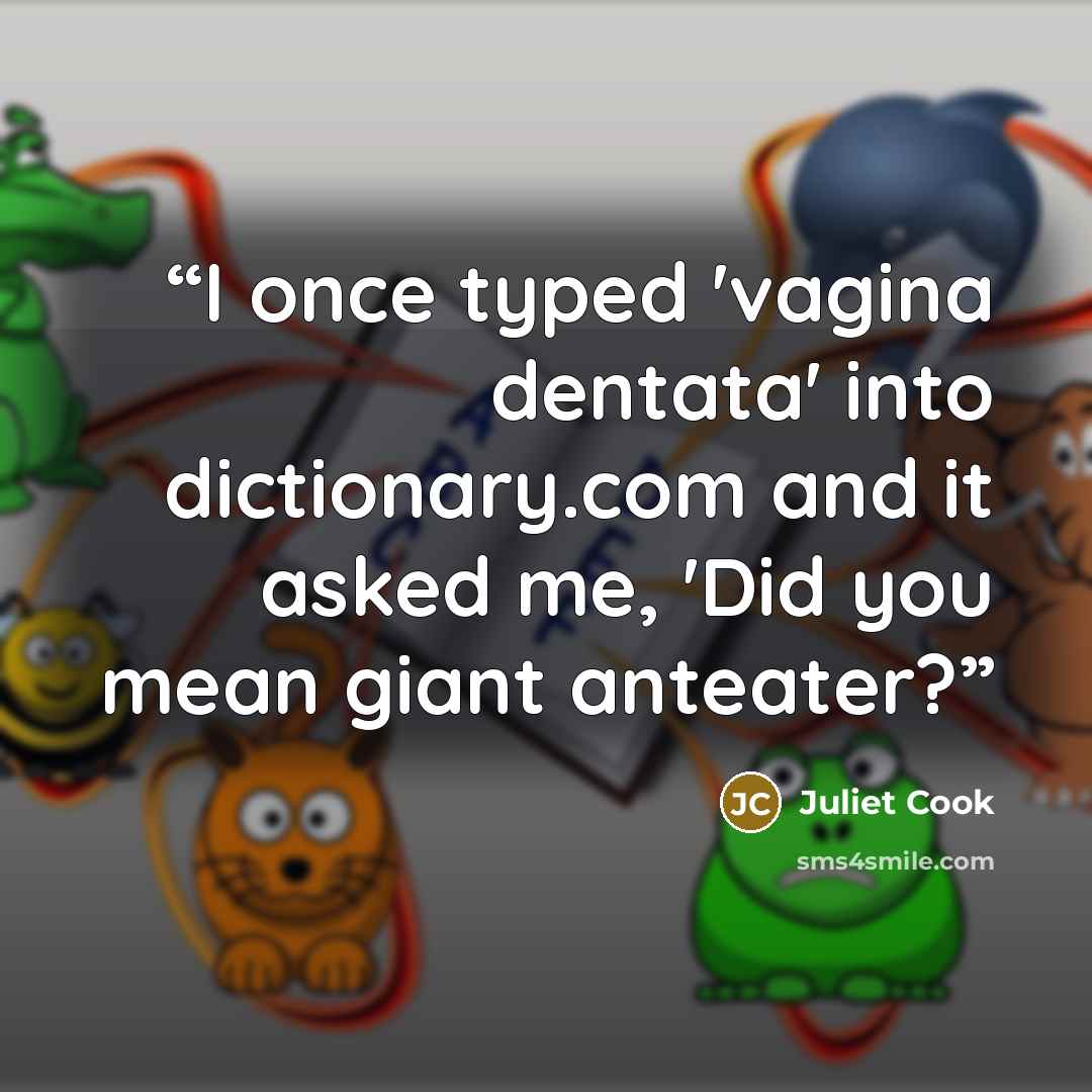 “I once typed 'vagina dentata' into dictionary.com and it asked me, 'Did you mean giant anteater?” quote by Juliet Cook