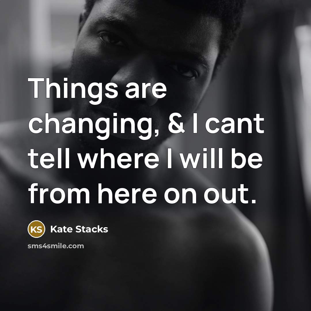 “Things are changing, & I cant tell where I will…” quote by Kate Stacks
