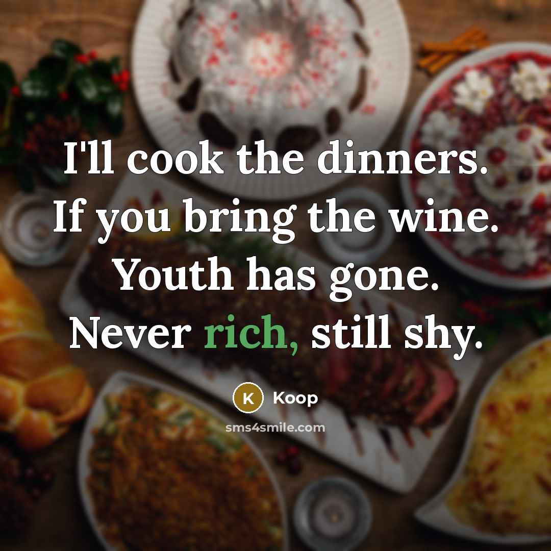 “I'll cook the dinners. If you bring the wine. Youth has gone. Never rich, still shy.” quote by Koop