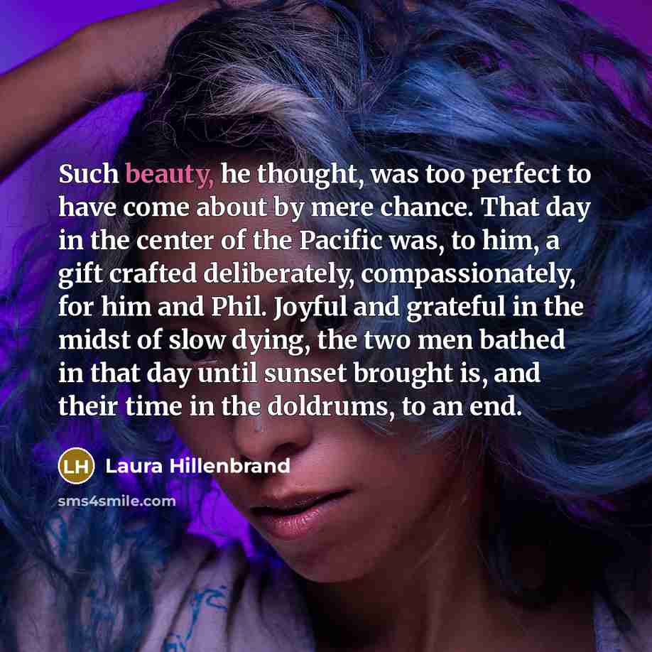 “Such beauty, he thought, was too perfect to have come…” quote by Laura Hillenbrand