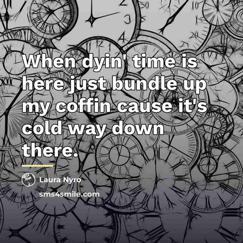 “When dyin' time is here just bundle up my coffin…” quote by Laura Nyro