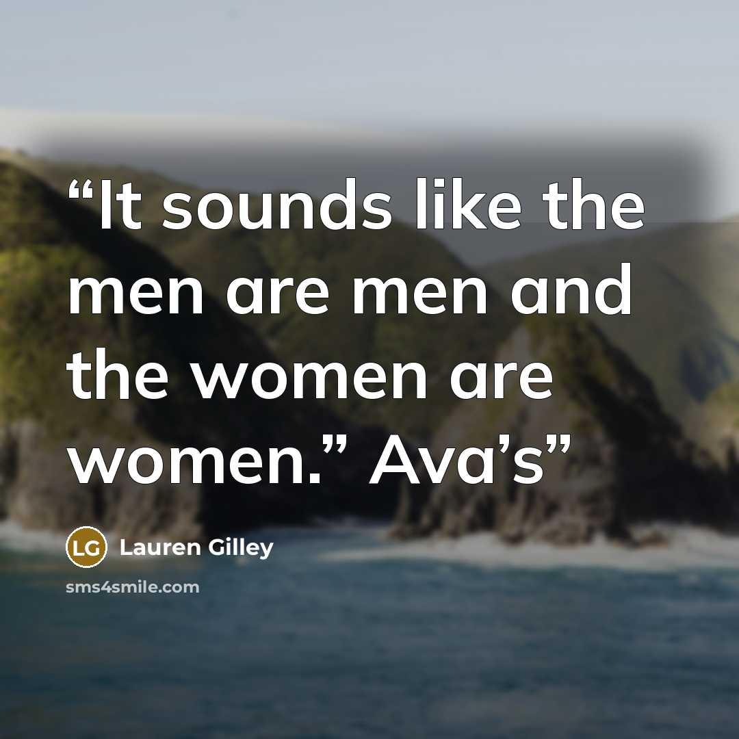 “It sounds like the men are men and the women are women.” Ava’s” quote by Lauren Gilley
