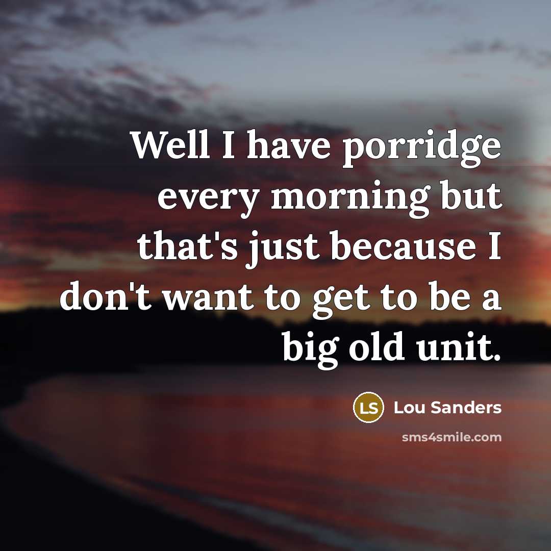 “Well I have porridge every morning but that's just because…” quote by Lou Sanders