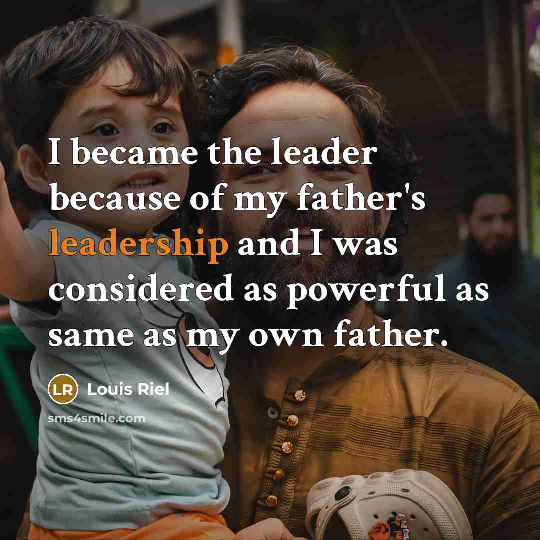 “I became the leader because of my father's leadership and…” quote by Louis Riel