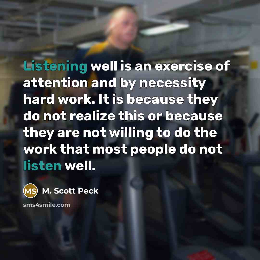 “Listening well is an exercise of attention and by necessity…” quote by M. Scott Peck
