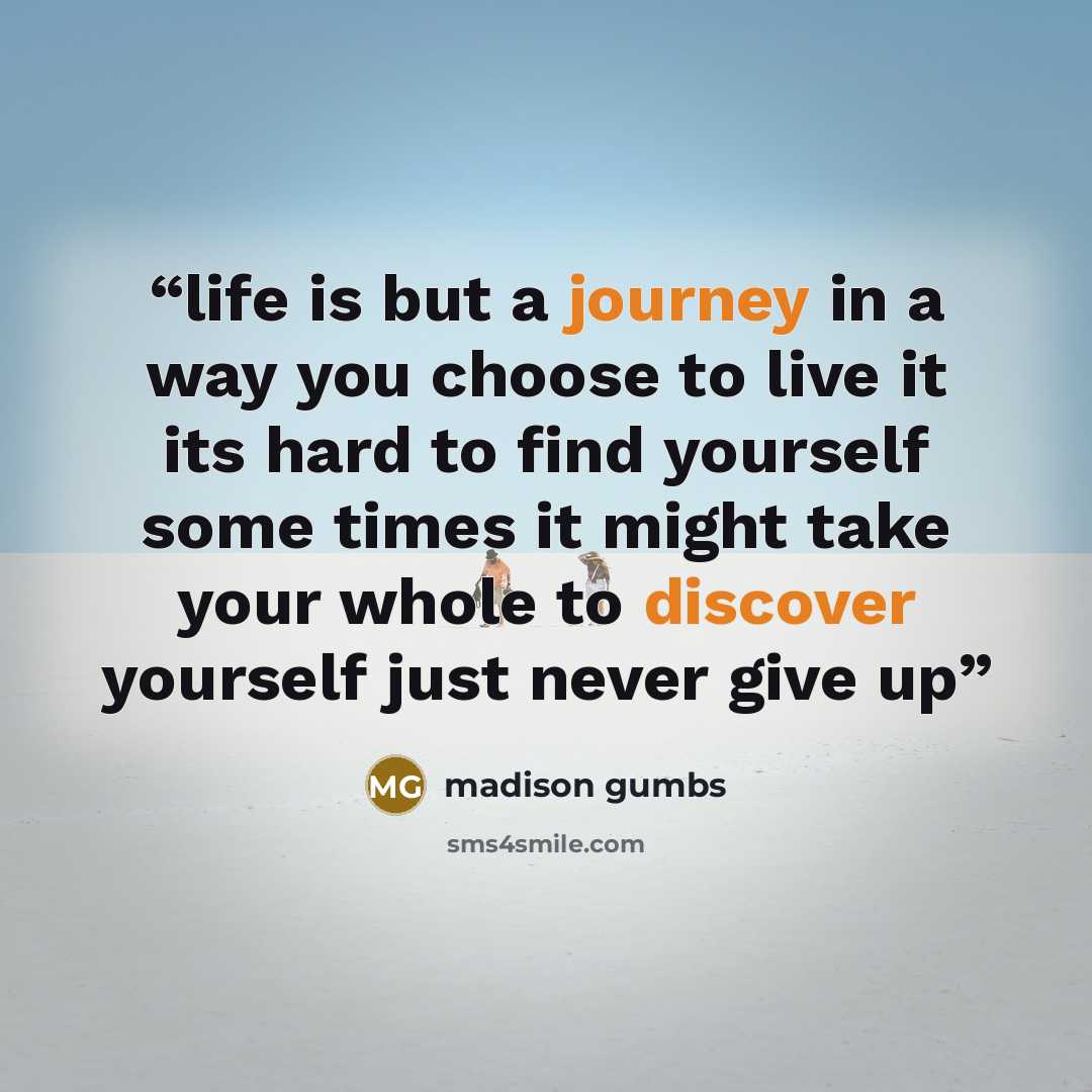 “life is but a journey in a way you choose to live it its hard to find yourself some times it might take your whole to discover yourself just never give up” quote by madison gumbs