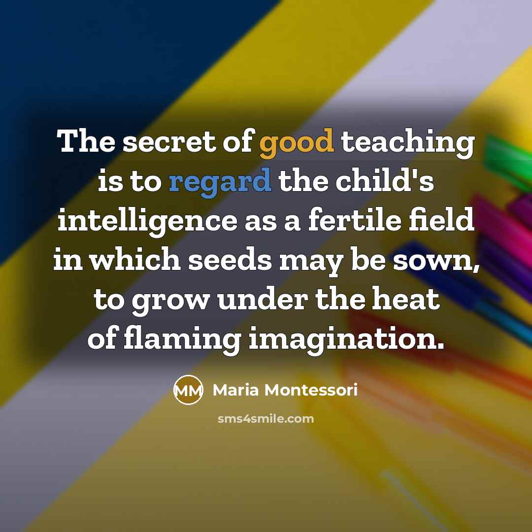 “The secret of good teaching is to regard the child's…” quote by Maria Montessori
