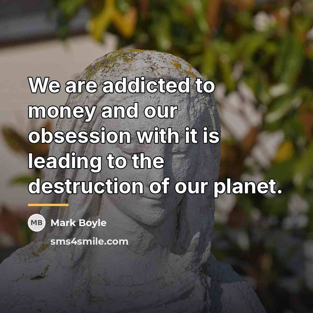 “We are addicted to money and our obsession with it…” quote by Mark Boyle