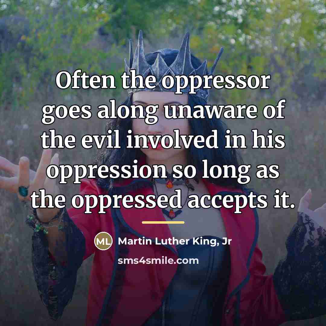 “Often the oppressor goes along unaware of the evil involved…” quote by Martin Luther King, Jr