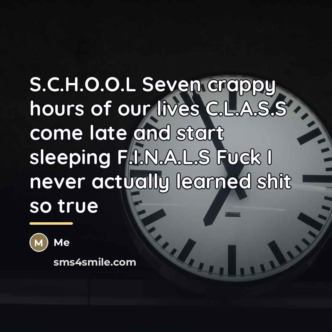 “S.C.H.O.O.L Seven crappy hours of our lives C.L.A.S.S come late…” quote by Me