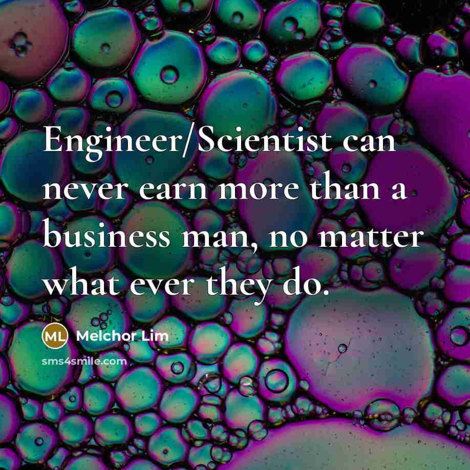 “Engineer/Scientist can never earn more than a business man, no…” quote by Melchor Lim