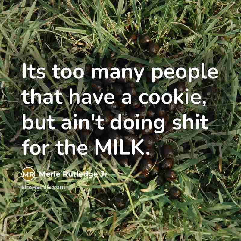 “Its too many people that have a cookie, but ain't doing shit for the MILK.” quote by Merle Rutledge Jr
