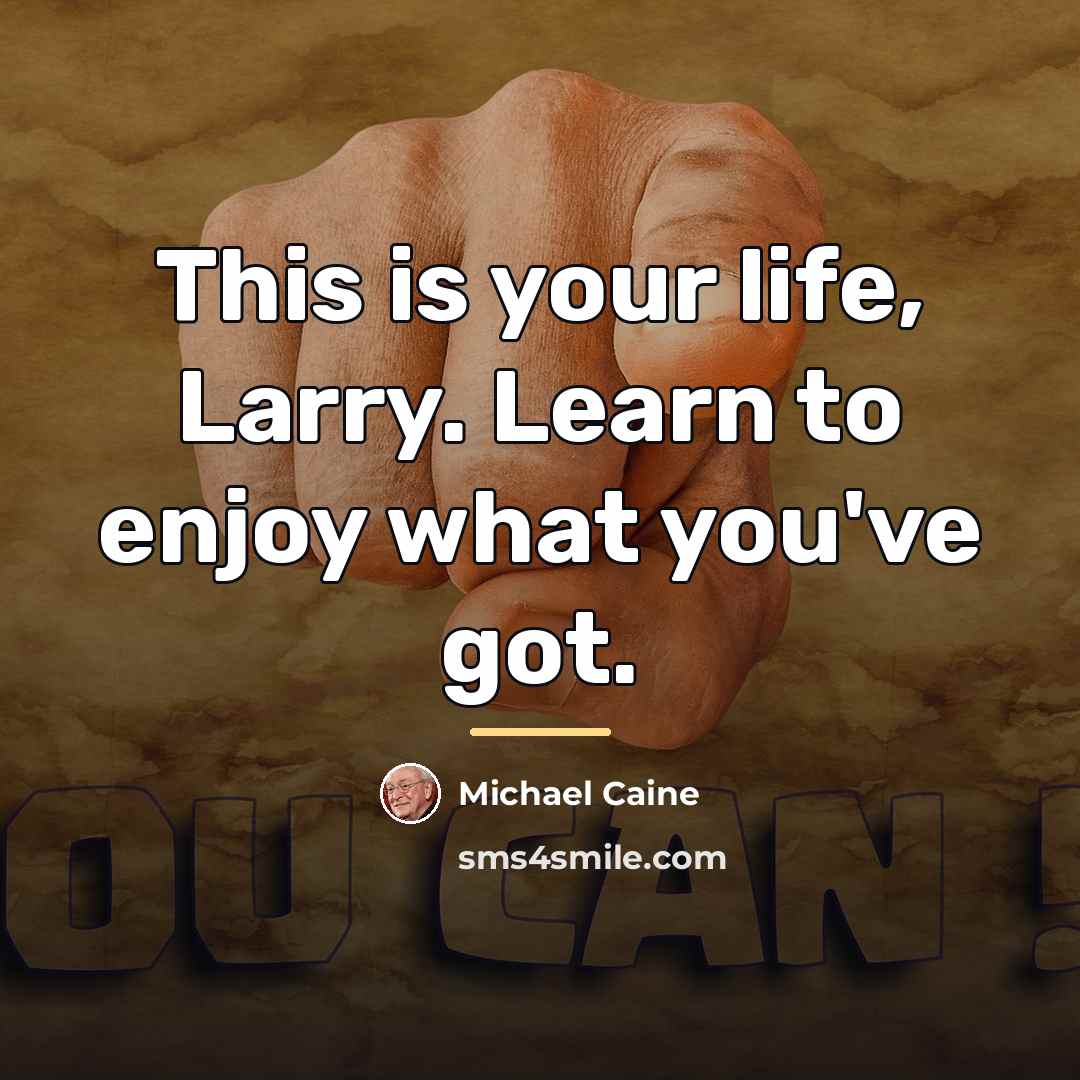 “This is your life, Larry. Learn to enjoy what you've…” quote by Michael Caine