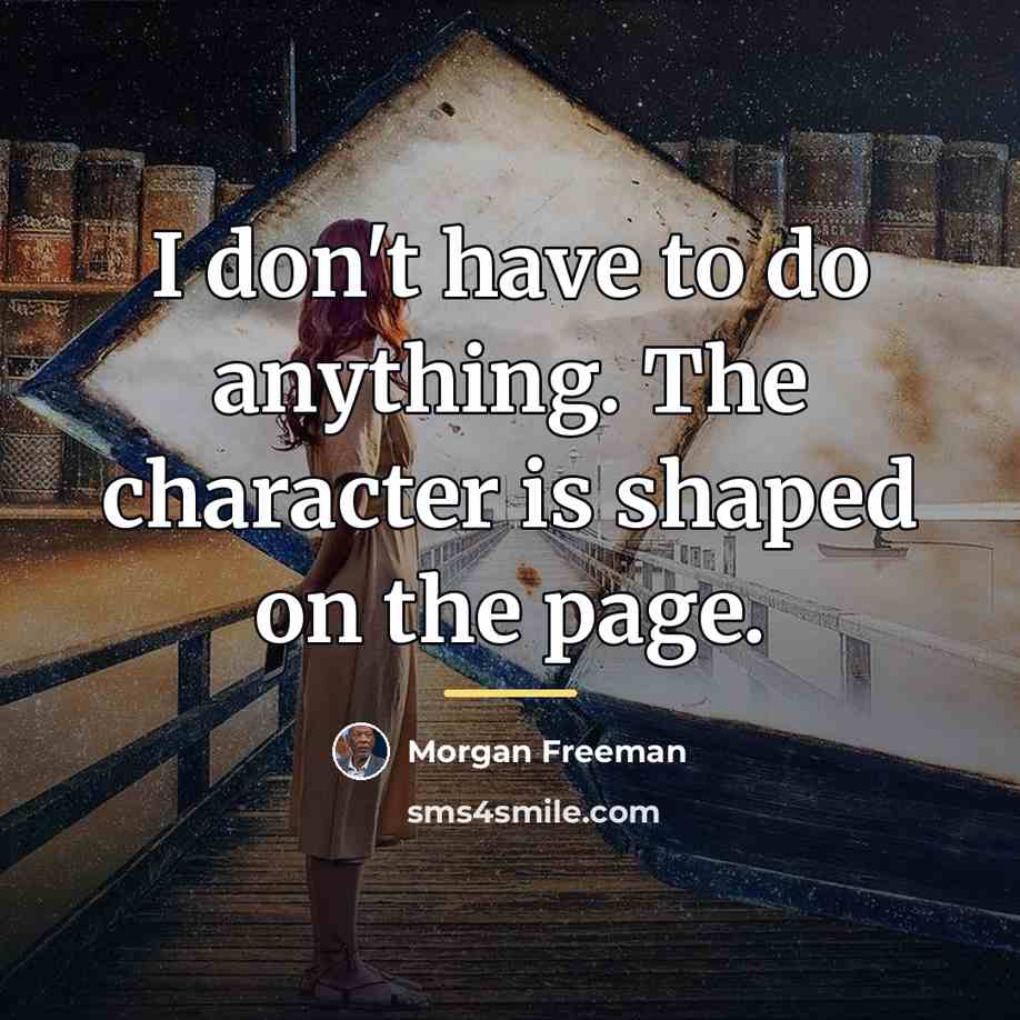 “I don't have to do anything. The character is shaped…” quote by Morgan Freeman