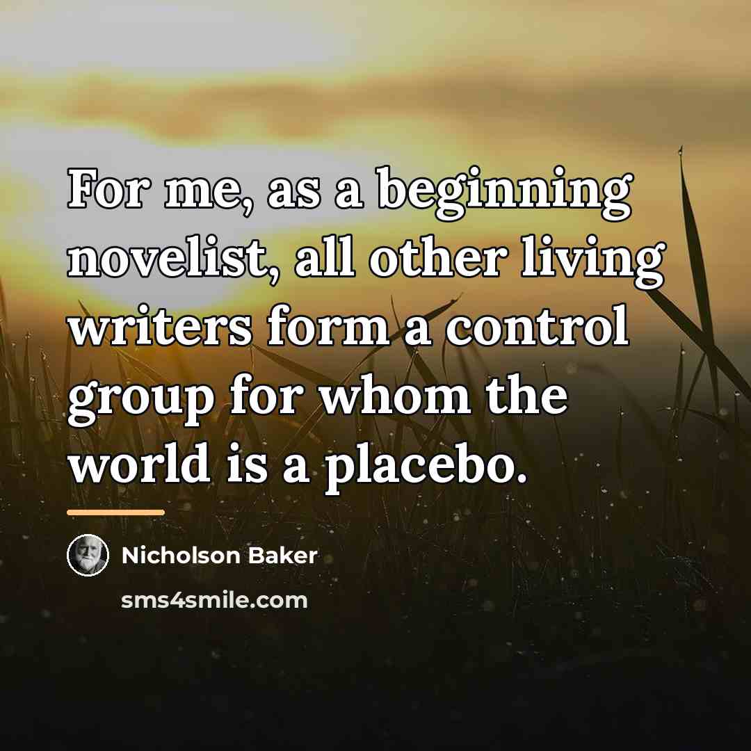 “For me, as a beginning novelist, all other living writers…” quote by Nicholson Baker