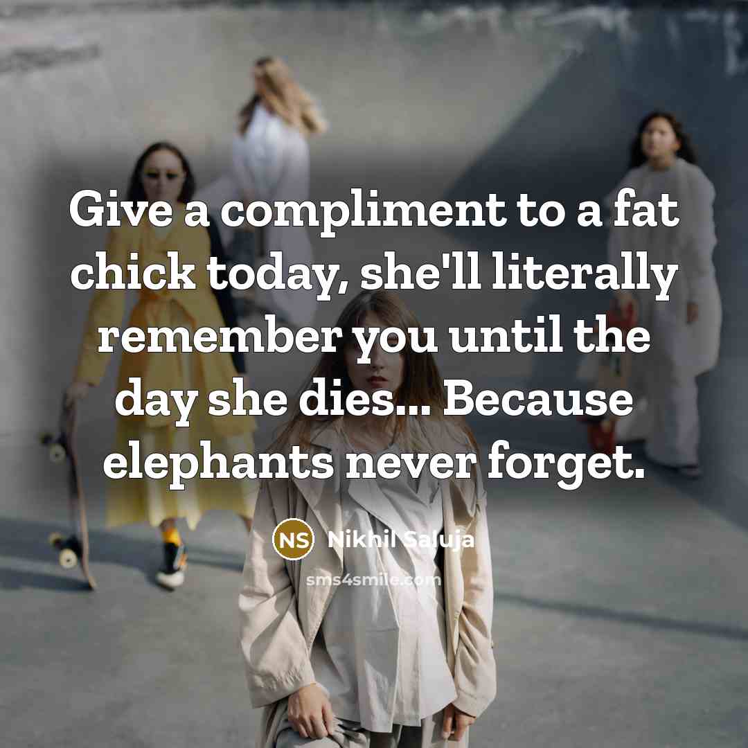 “Give a compliment to a fat chick today, she'll literally…” quote by Nikhil Saluja