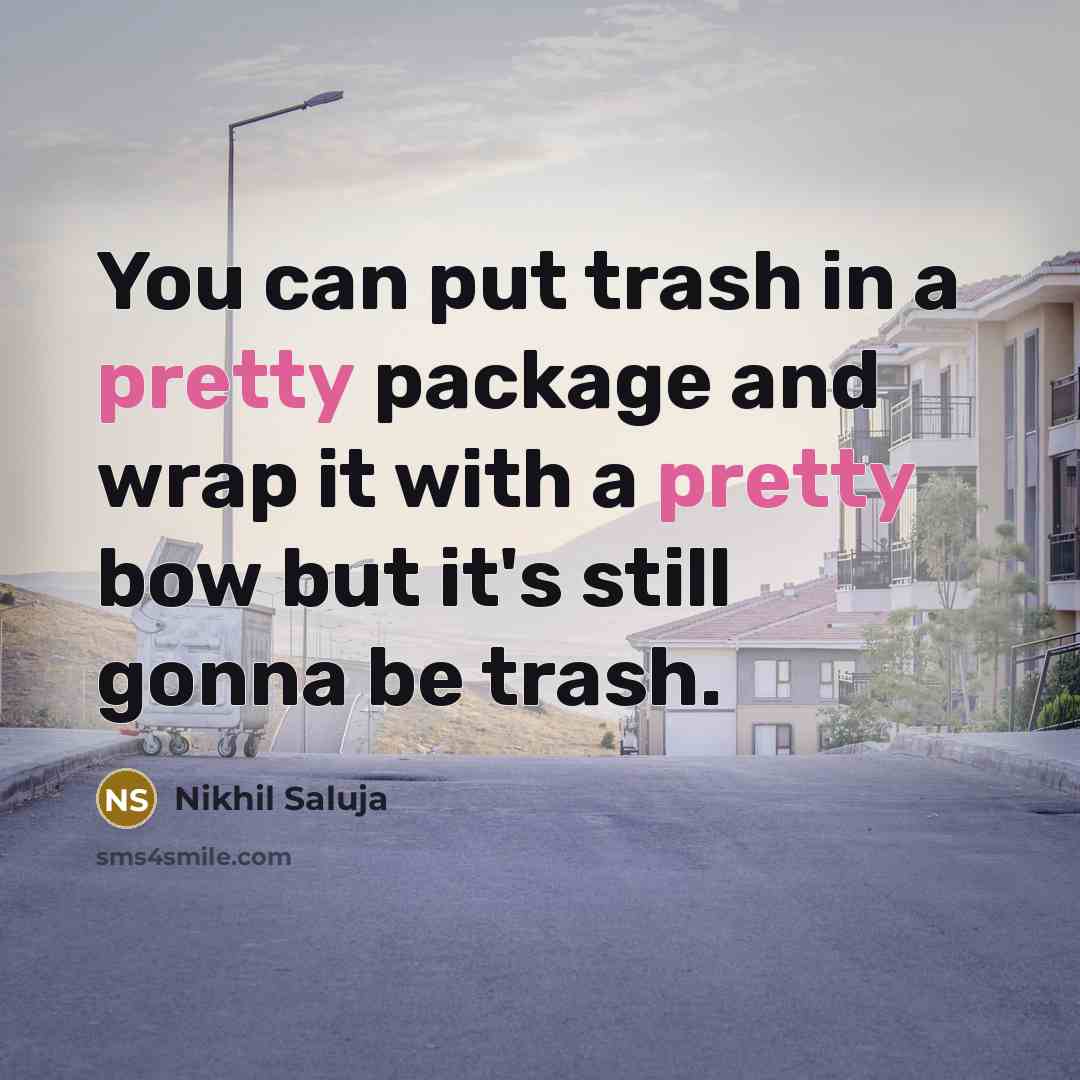 “You can put trash in a pretty package and wrap…” quote by Nikhil Saluja