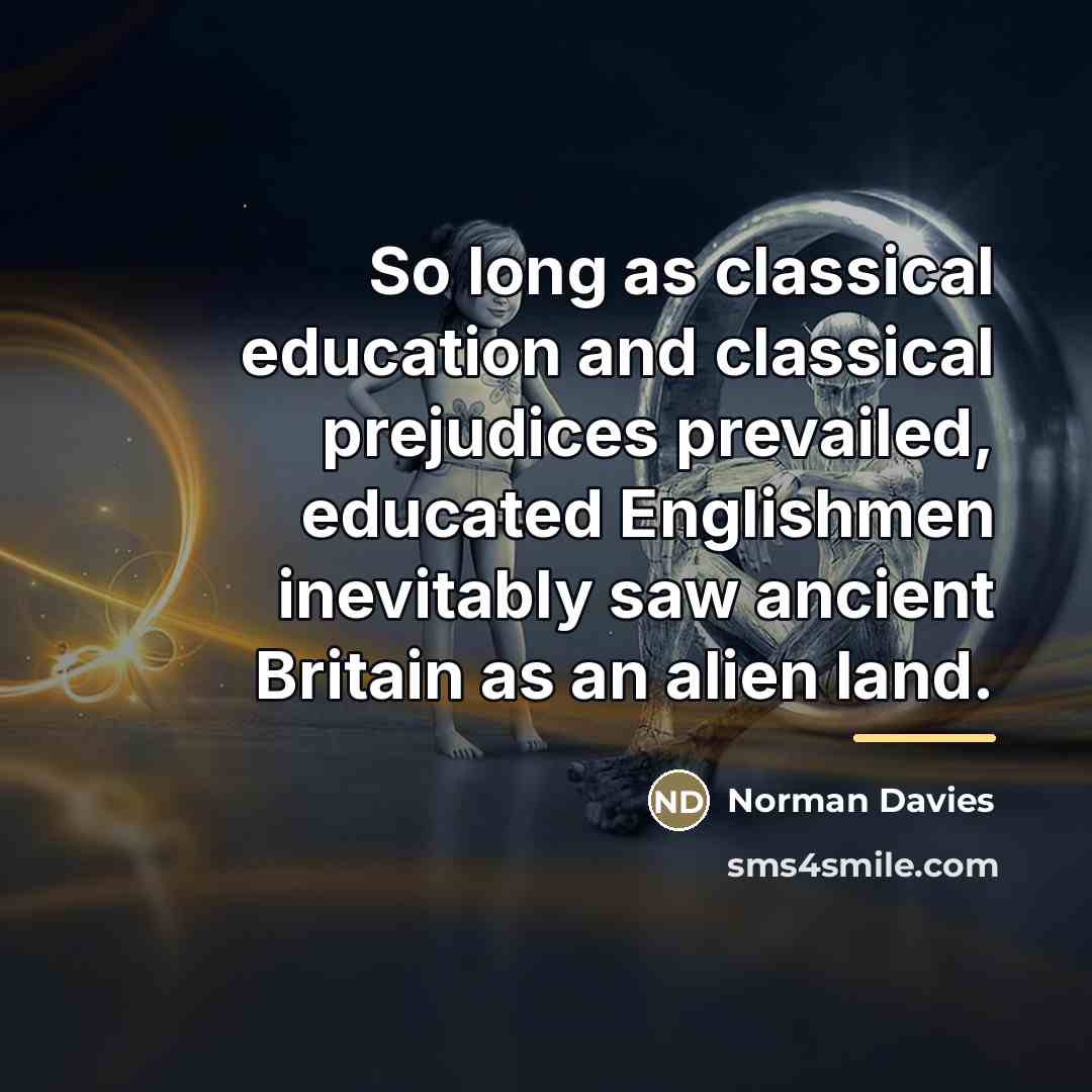 “So long as classical education and classical prejudices prevailed, educated…” quote by Norman Davies