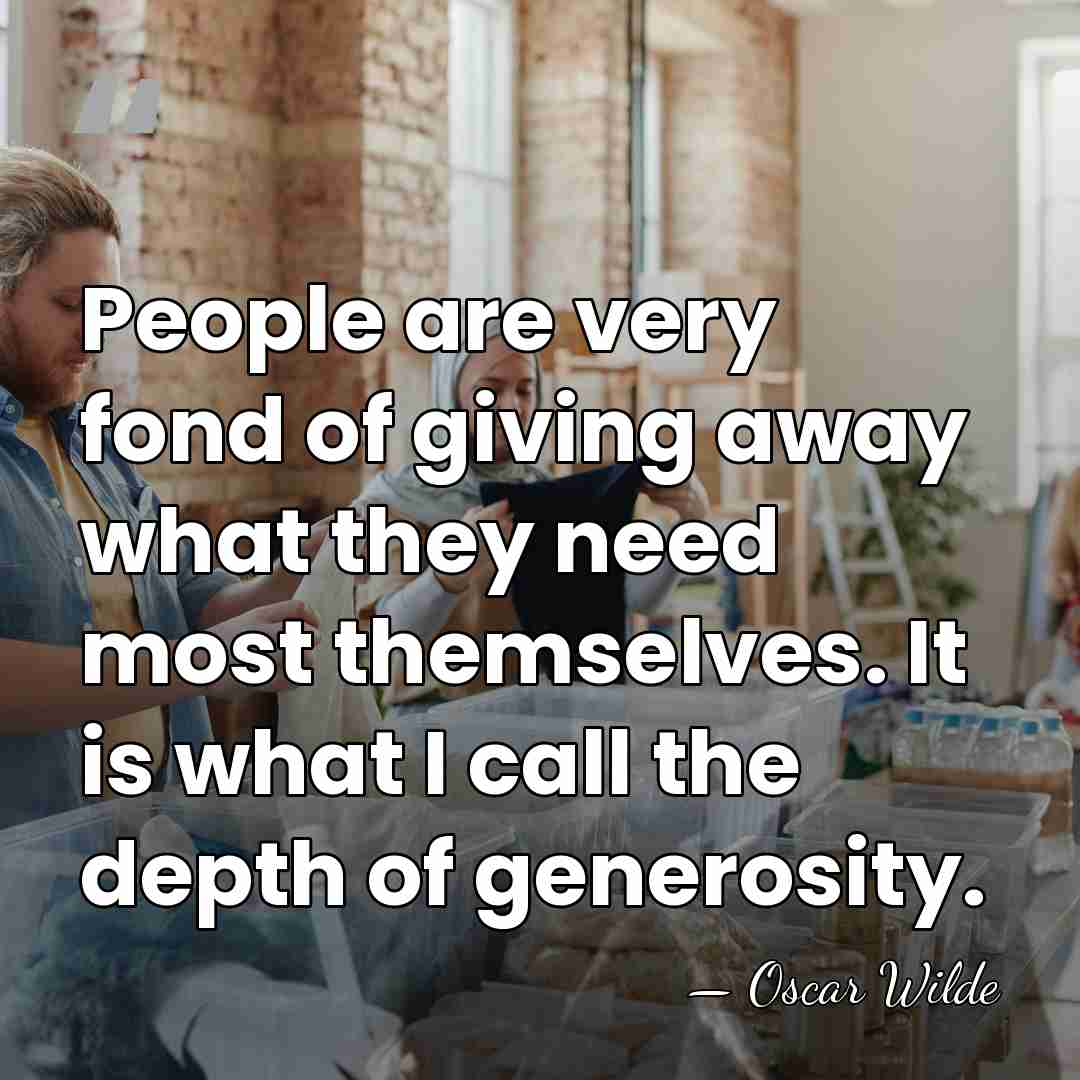People are very fond of giving away what they need most themselves.&hellip; - Oscar Wilde