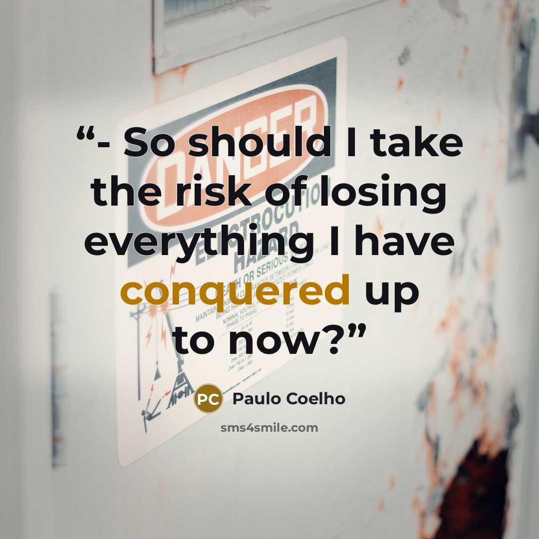 “- So should I take the risk of losing everything I have conquered up to now?” quote by Paulo Coelho