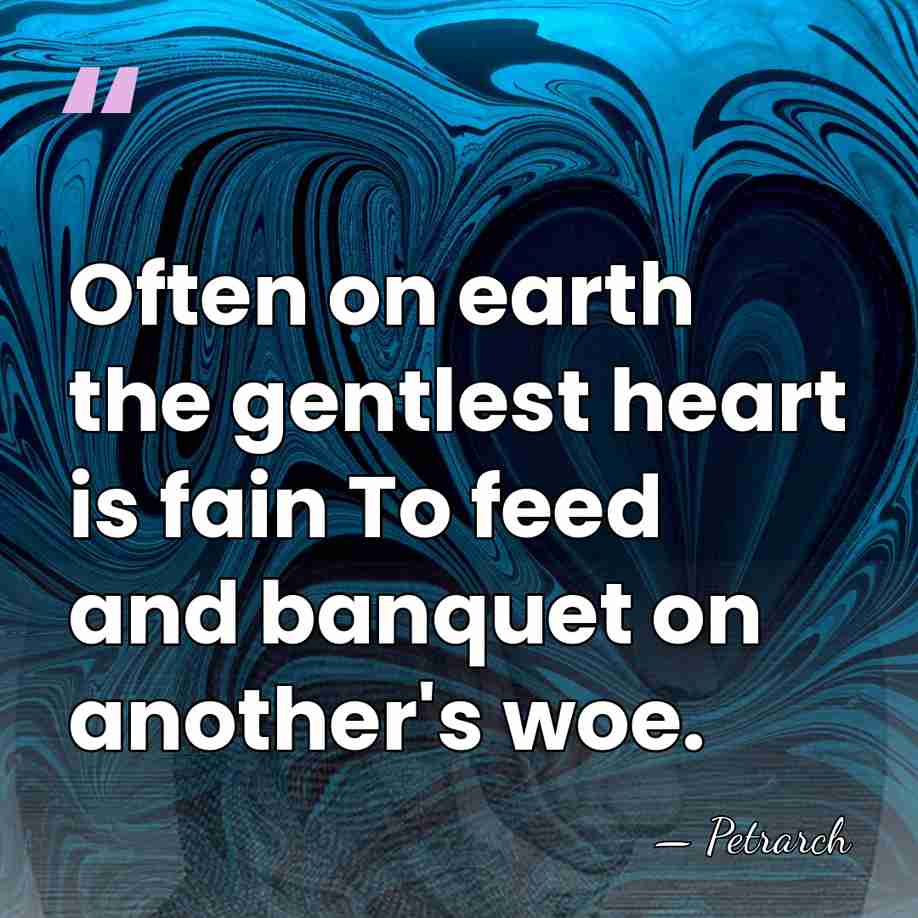 Often on earth the gentlest heart is fain To feed and banquet&hellip; - Petrarch