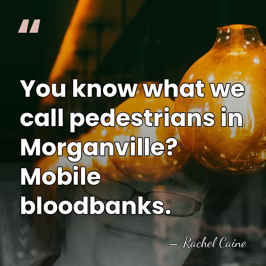 You know what we call pedestrians in Morganville? Mobile bloodbanks. - Rachel Caine