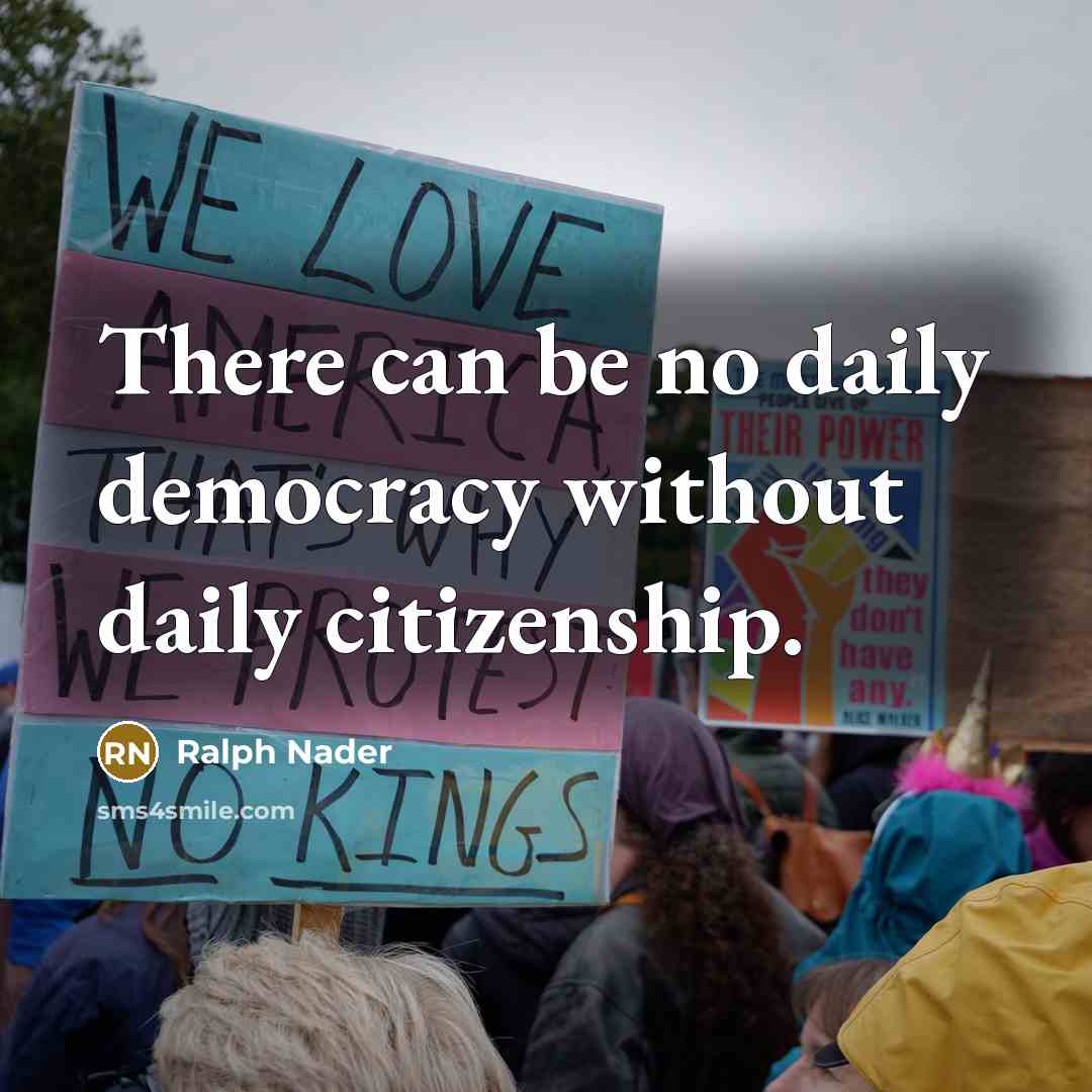“There can be no daily democracy without daily citizenship.…” quote by Ralph Nader