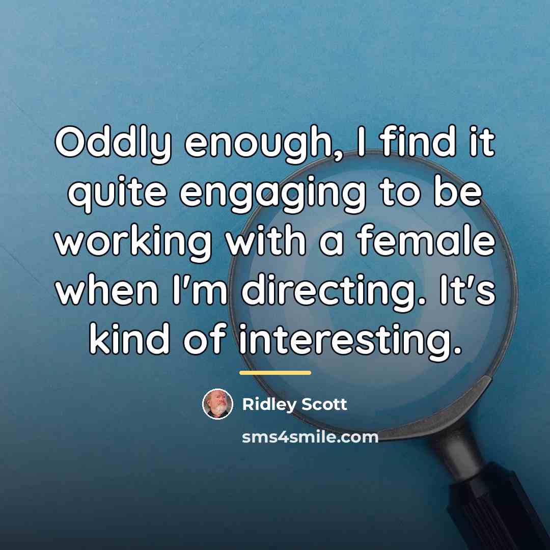 “Oddly enough, I find it quite engaging to be working…” quote by Ridley Scott
