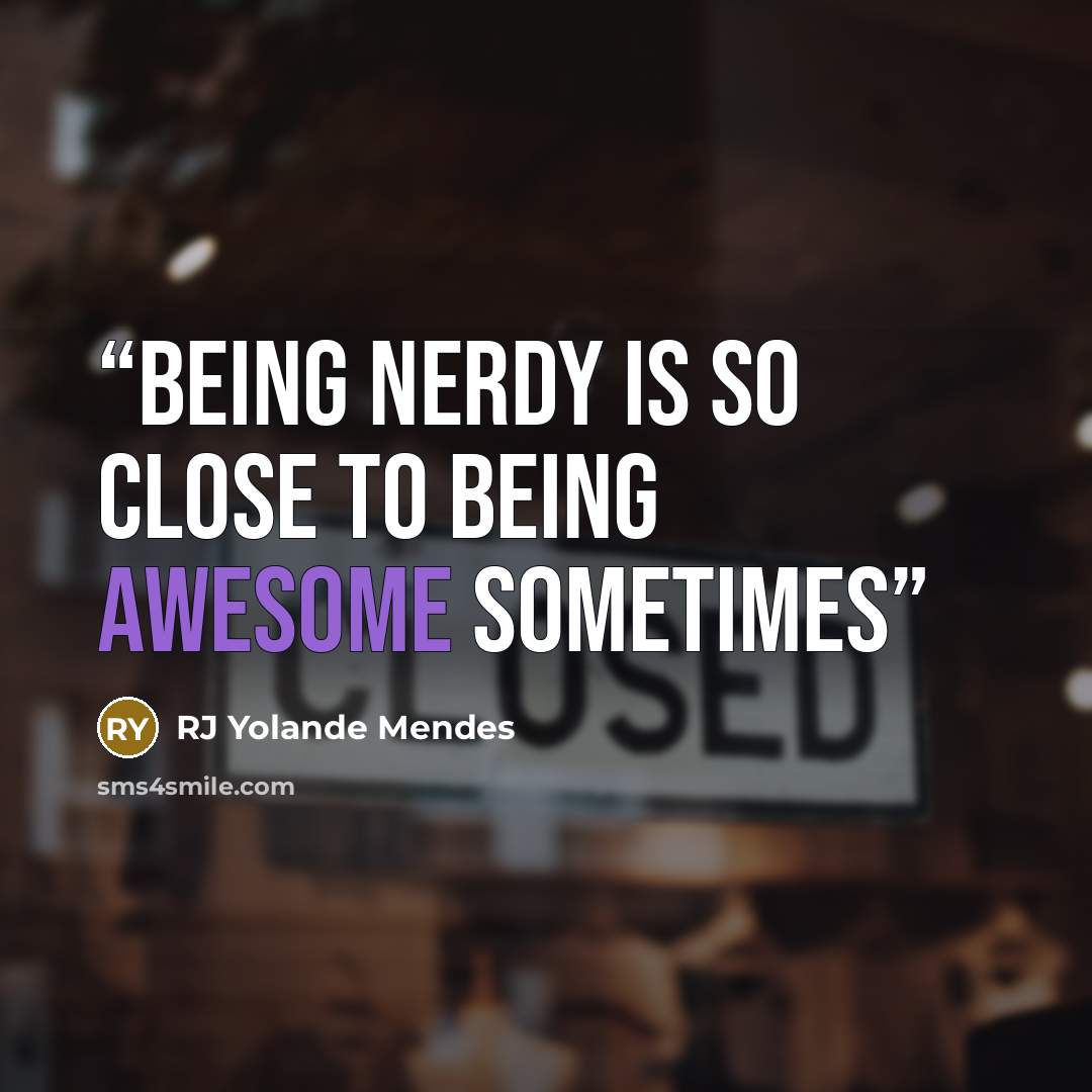 “Being Nerdy is so close to being awesome sometimes” quote by RJ Yolande Mendes