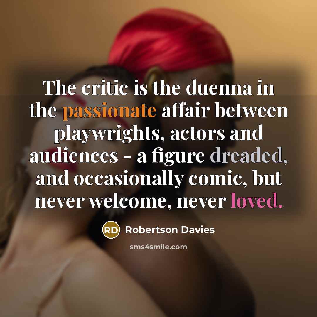 “The critic is the duenna in the passionate affair between…” quote by Robertson Davies