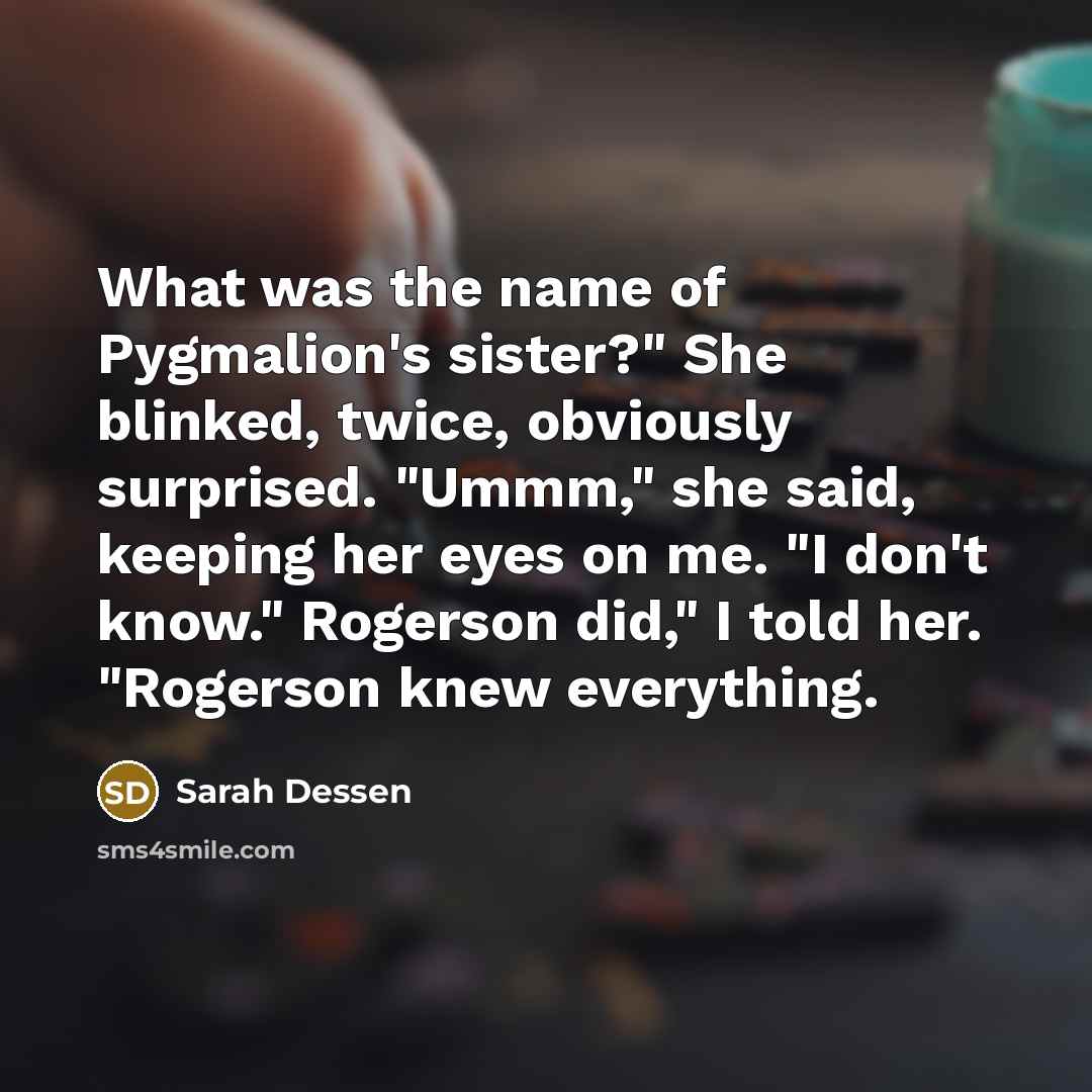“What was the name of Pygmalion's sister?" She blinked, twice,…” quote by Sarah Dessen