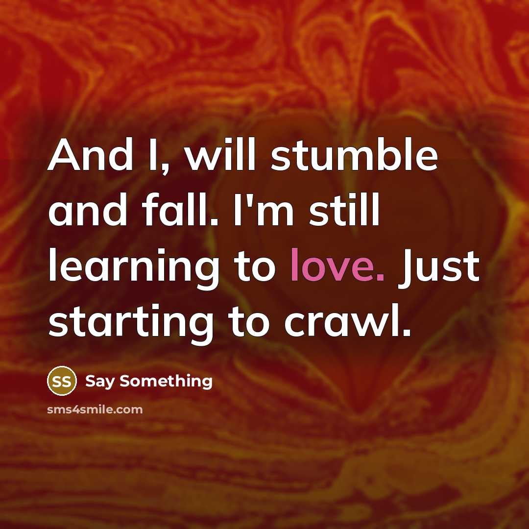“And I, will stumble and fall. I'm still learning to love. Just starting to crawl.” quote by Say Something