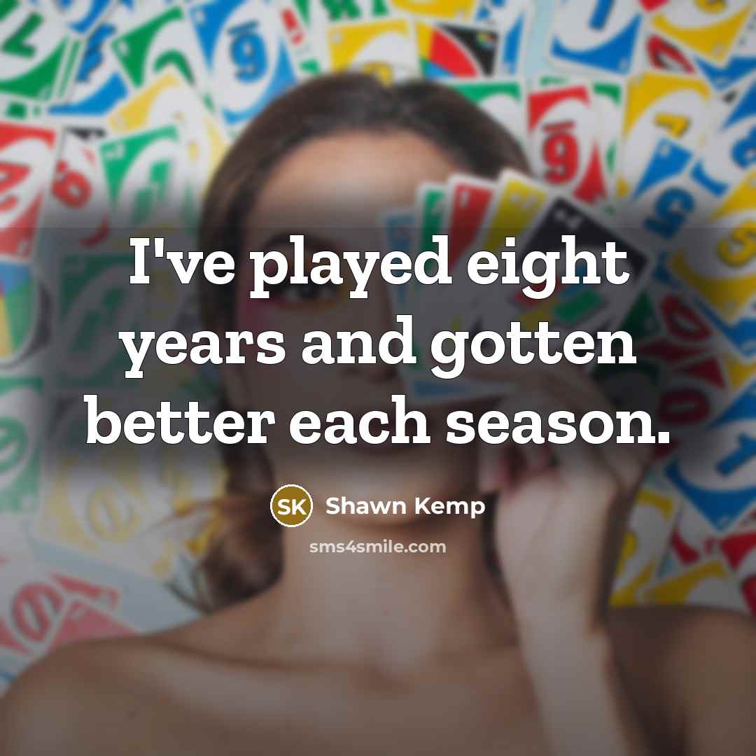 “I've played eight years and gotten better each season.…” quote by Shawn Kemp