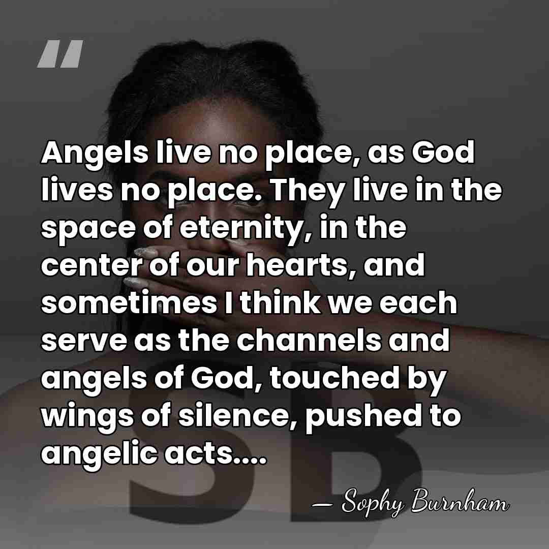 Angels live no place, as God lives no place. They live in&hellip; - Sophy Burnham