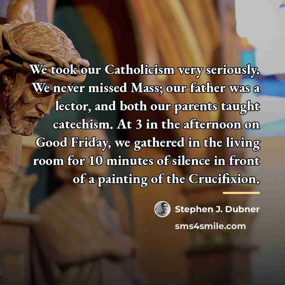 “We took our Catholicism very seriously. We never missed Mass;…” quote by Stephen J. Dubner