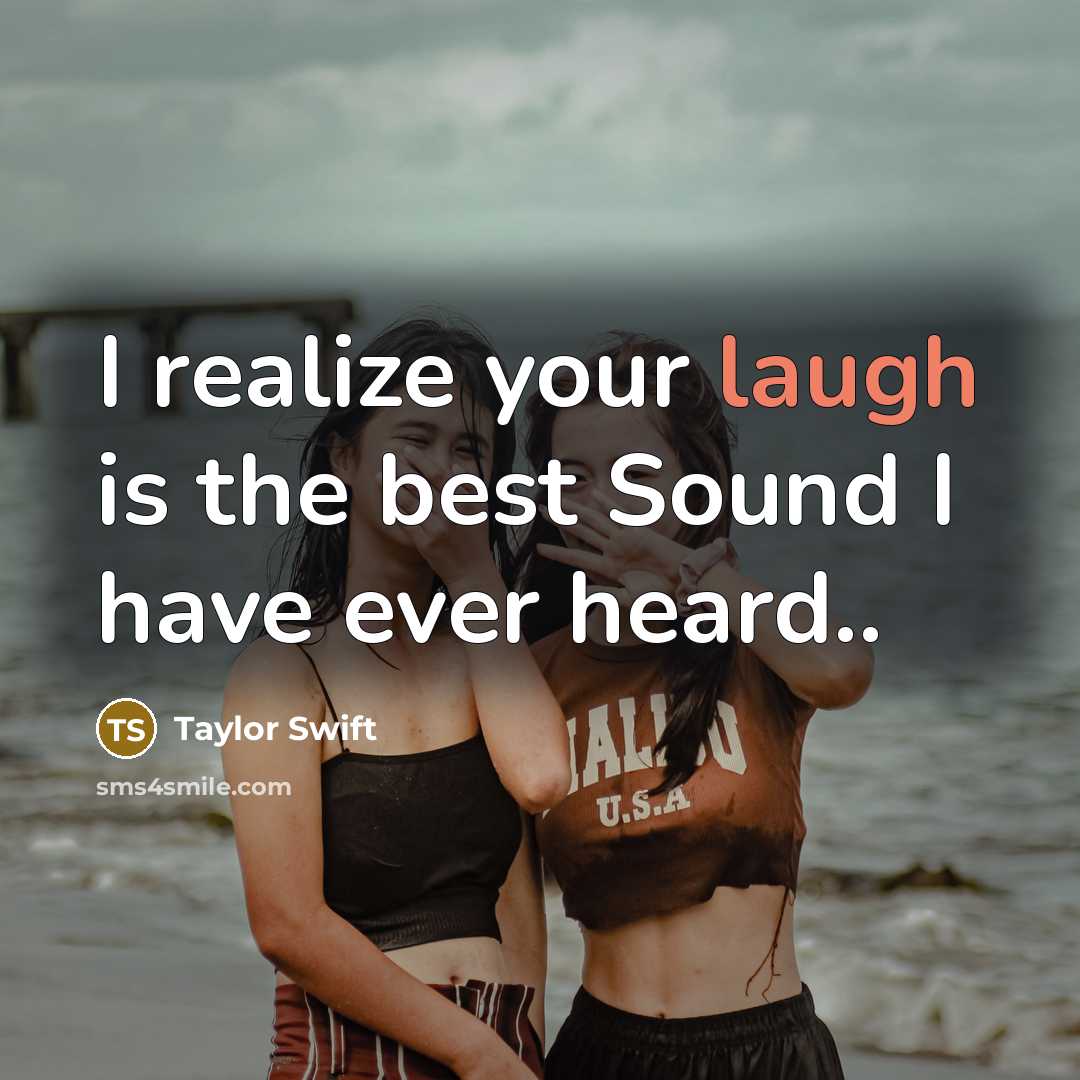 “I realize your laugh is the best Sound I have…” quote by Taylor Swift