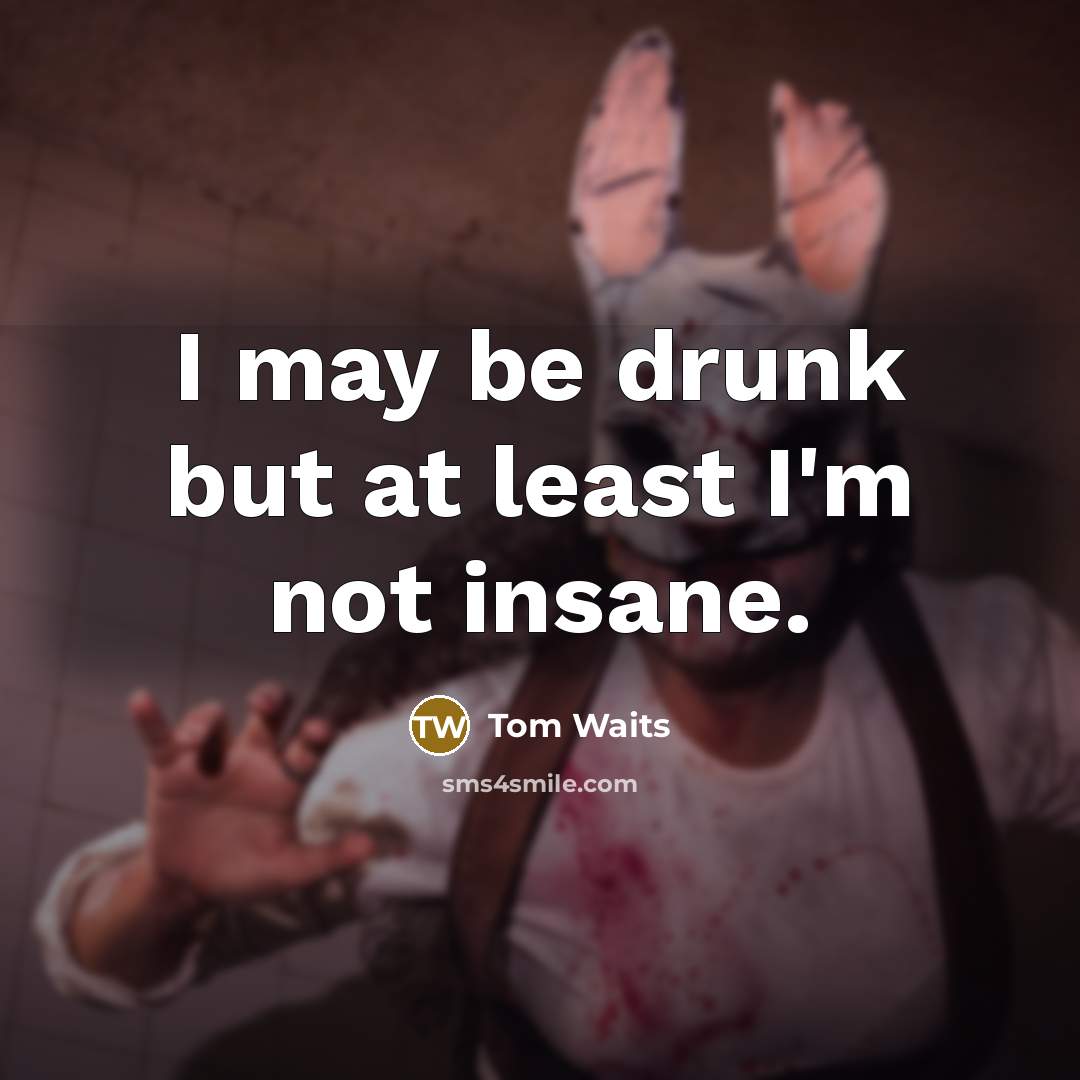 “I may be drunk but at least I'm not insane.…” quote by Tom Waits