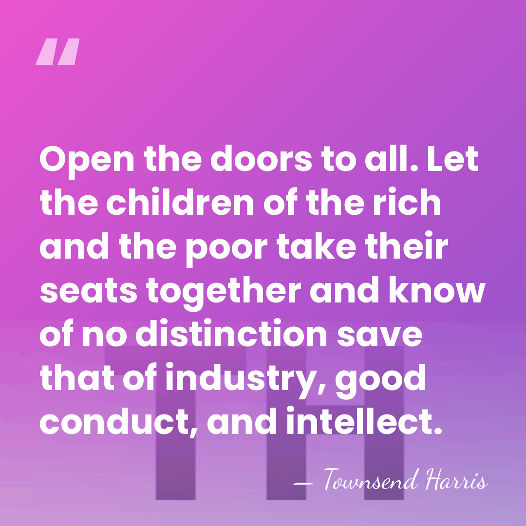 Open the doors to all. Let the children of the rich and&hellip; - Townsend Harris