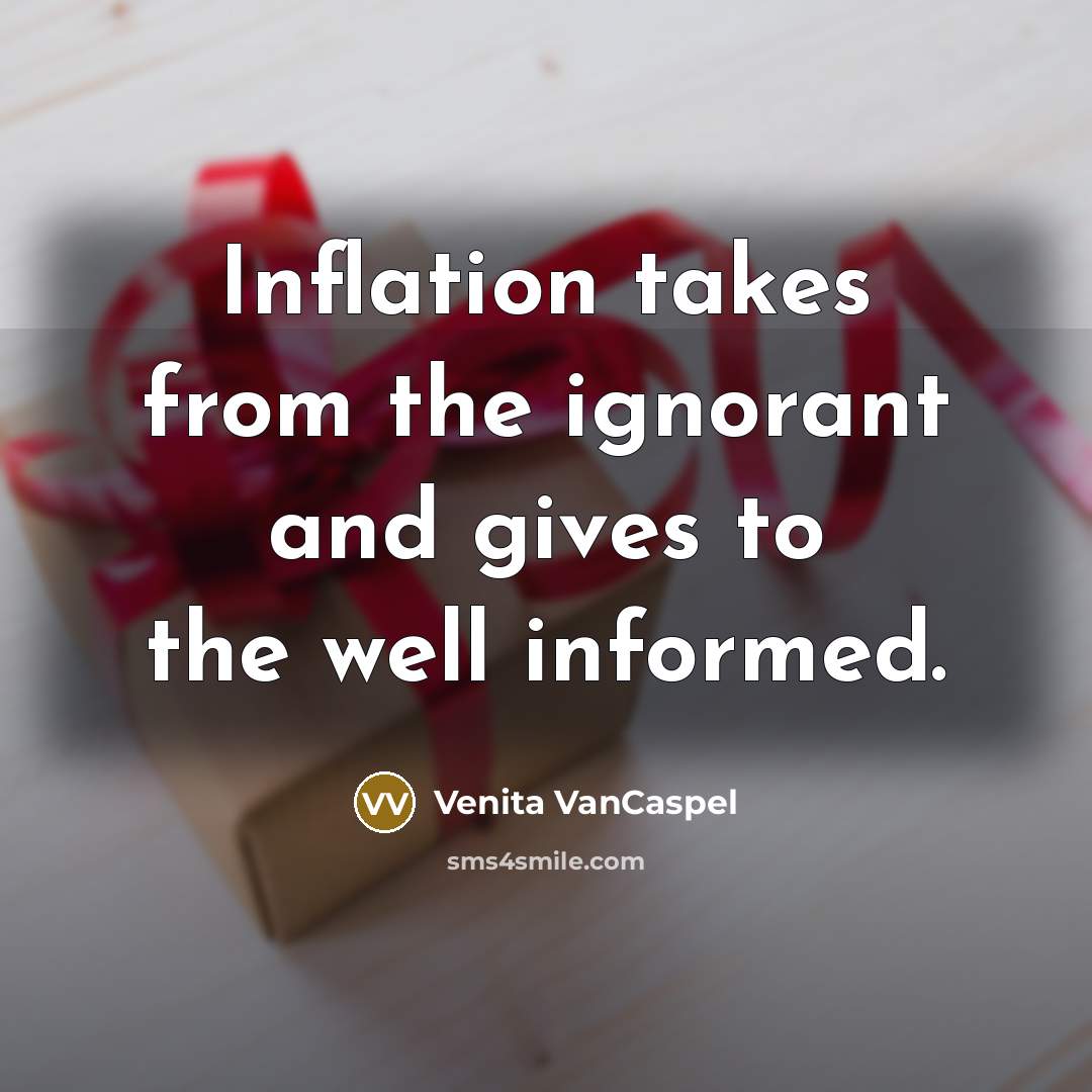 “Inflation takes from the ignorant and gives to the well…” quote by Venita VanCaspel