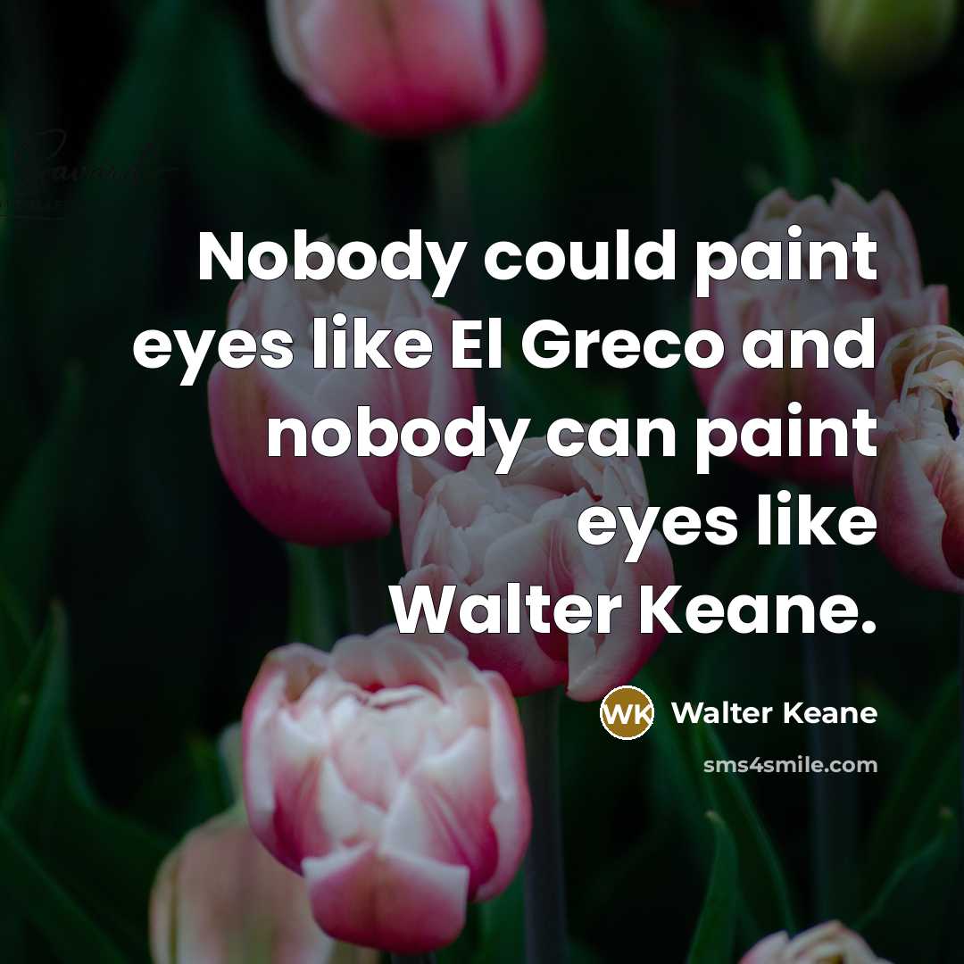 “Nobody could paint eyes like El Greco and nobody can paint eyes like Walter Keane.” quote by Walter Keane