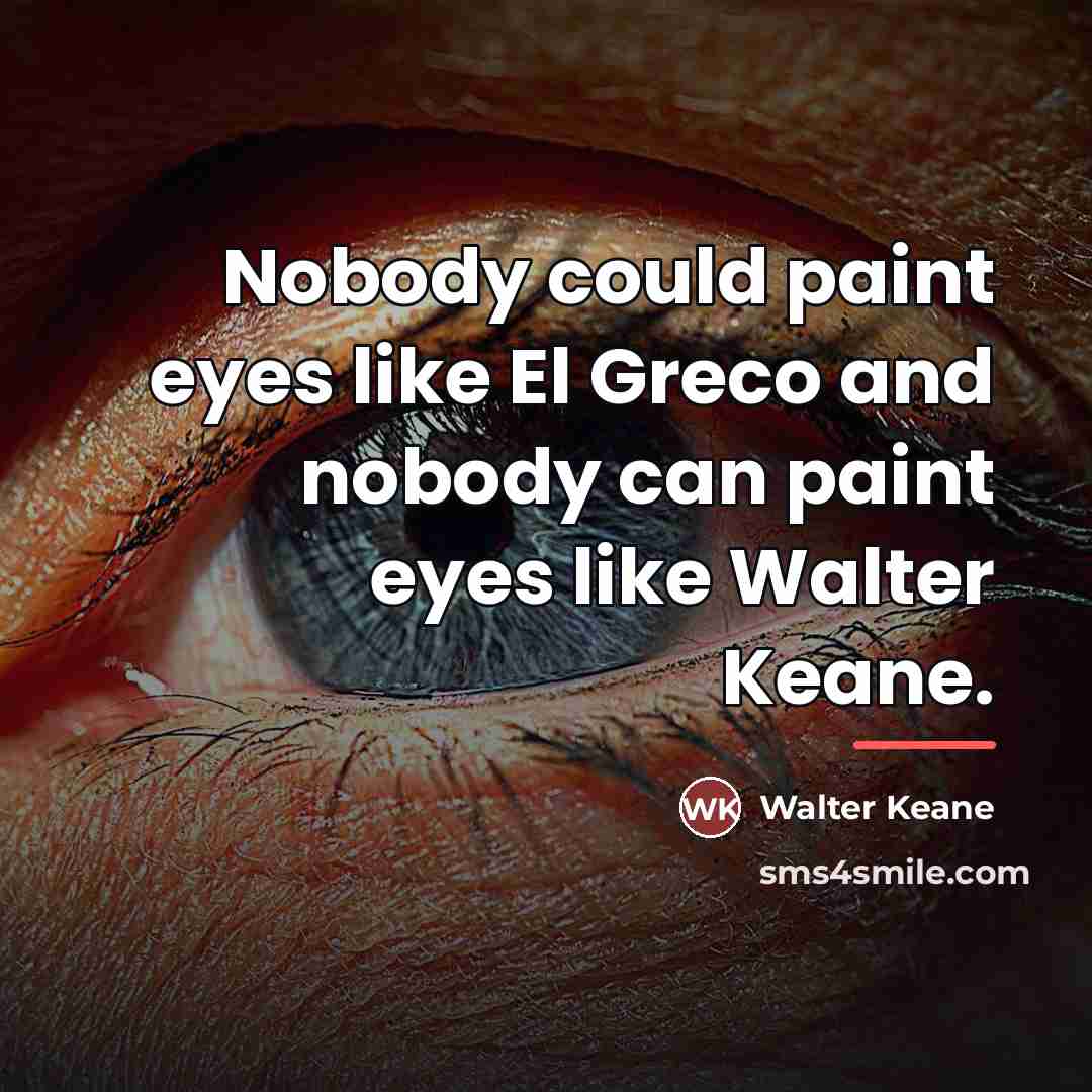 “Nobody could paint eyes like El Greco and nobody can…” quote by Walter Keane