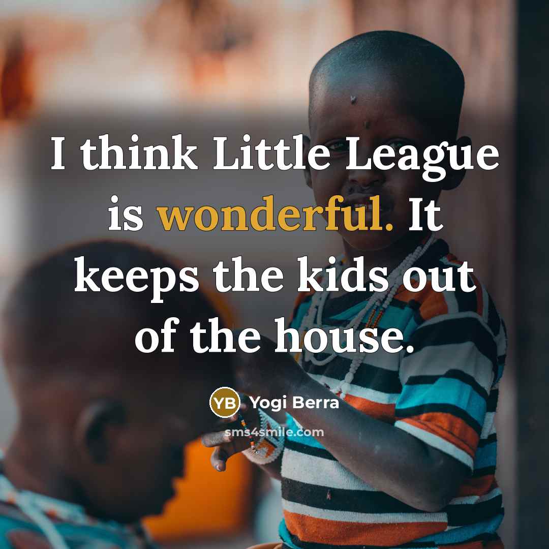 “I think Little League is wonderful. It keeps the kids…” quote by Yogi Berra