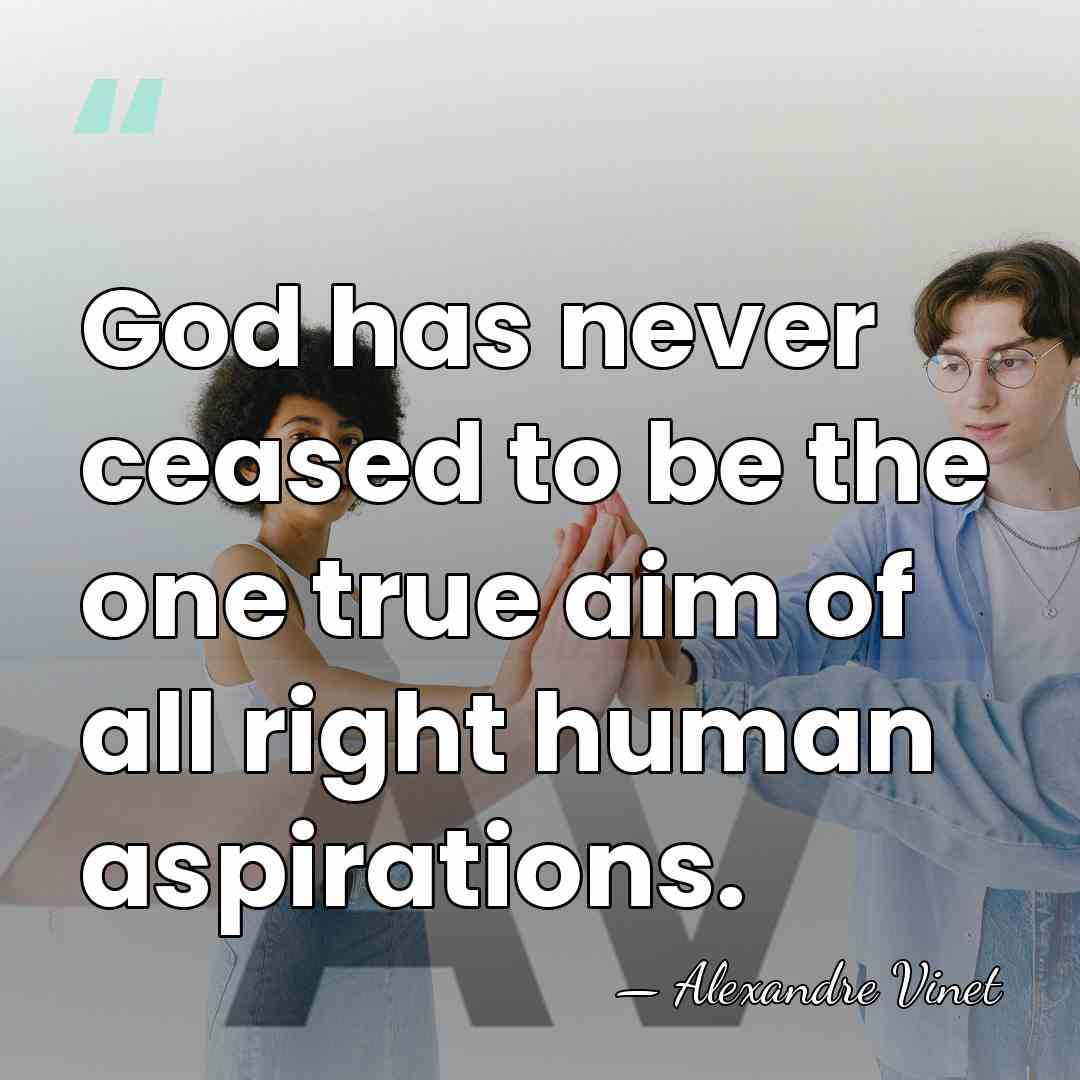 God has never ceased to be the one true aim of all&hellip; - Alexandre Vinet