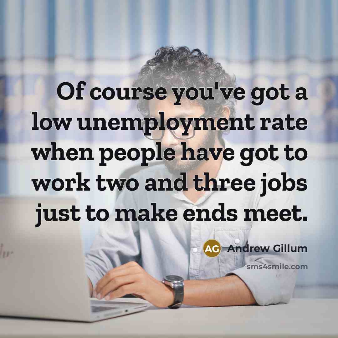 “Of course you've got a low unemployment rate when people…” quote by Andrew Gillum