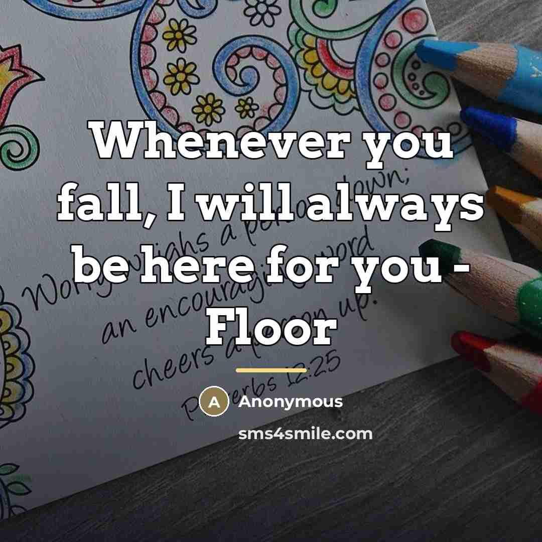 “Whenever you fall, I will always be here for you…” quote by Anonymous