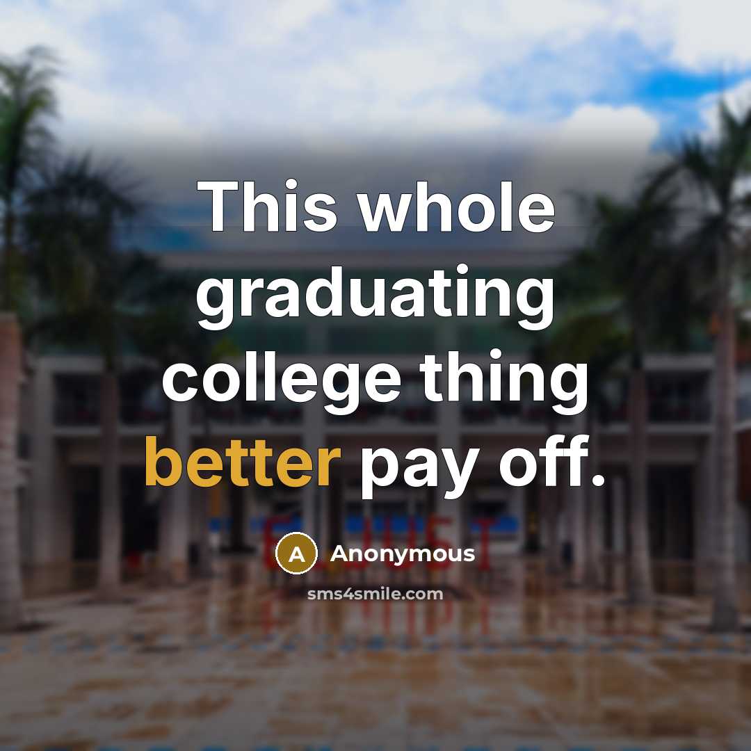 “This whole graduating college thing better pay off.” quote by Anonymous