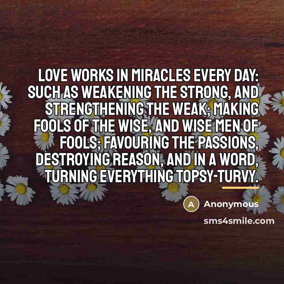 “Love works in miracles every day: such as weakening the…” quote by Anonymous