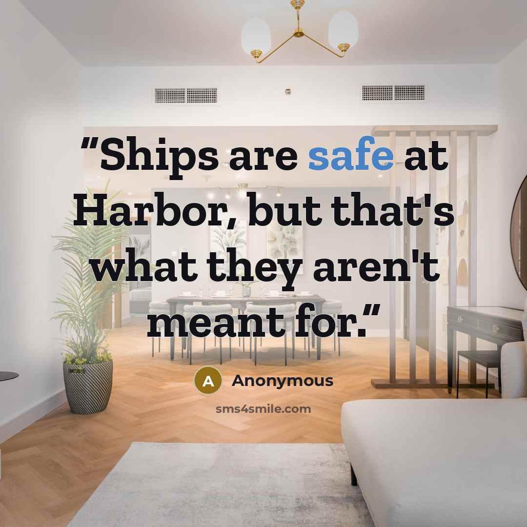 “Ships are safe at Harbor, but that's what they aren't meant for.” quote by Anonymous