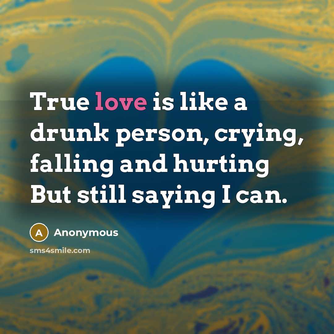 “True love is like a drunk person, crying, falling and…” quote by Anonymous