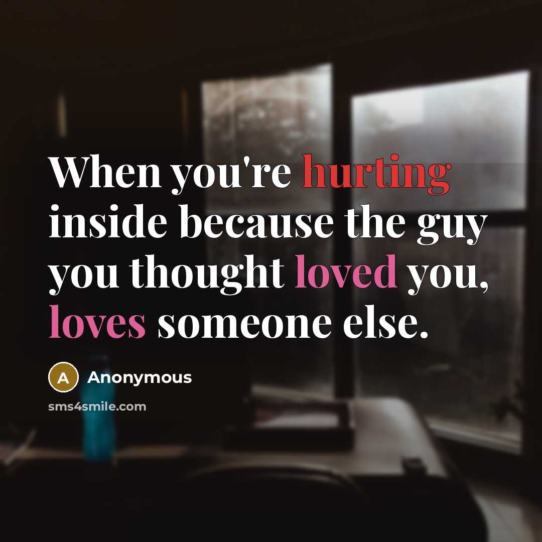 “When you're hurting inside because the guy you thought loved you, loves someone else.” quote by Anonymous